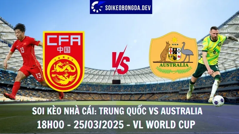 Soi kèo nhà cái Trung Quốc vs Australia - 25/03/2025 - VL World Cup